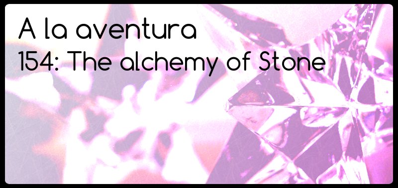 154: The alchemy of stone